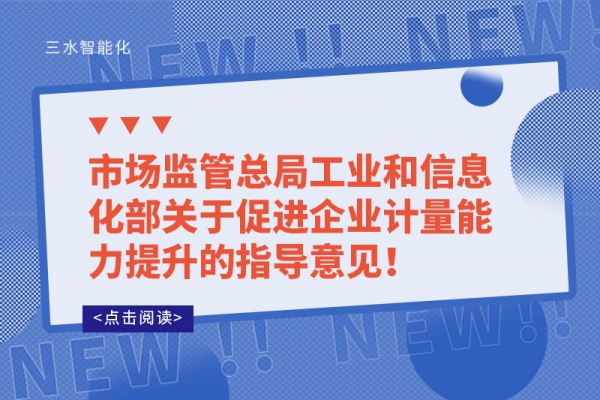 市場監(jiān)管總局工業(yè)和信息化部關(guān)于促進(jìn)企業(yè)計(jì)量能力提升的指導(dǎo)意見！